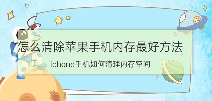 怎么清除苹果手机内存最好方法 iphone手机如何清理内存空间？